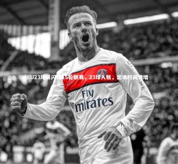 开云官网入口：U23球员闪耀15轮联赛，23球入账，出场时间激增