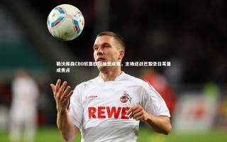 【开云官网登录入口】勒沃库森CEO欣喜欧冠抽签成果，主场迎战巴黎圣日耳曼成焦点