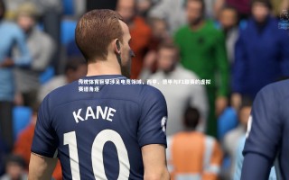 开云体育下载-传统体育巨擘涉足电竞领域，西甲、德甲与F1联赛的虚拟赛道角逐