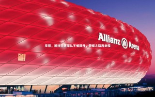 开云体育下载：早报，英格兰足球队不懈提升，荣耀之路再启程