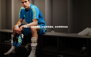 开云官网入口_巴西U17大名单揭晓，09级新军集结，本杰明领衔出征