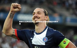 开云官网登录入口-越南U22主帅自信表示，本次阵容实力超越前两次对阵中国