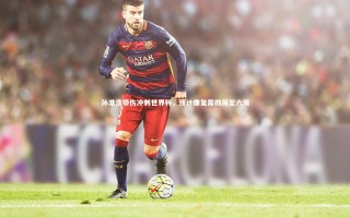 开云体育下载_孙准浩带伤冲刺世界杯，预计康复需四周至六周