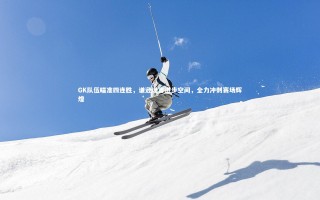 开云官网入口_GK队伍瞄准四连胜，谦逊坦言进步空间，全力冲刺赛场辉煌