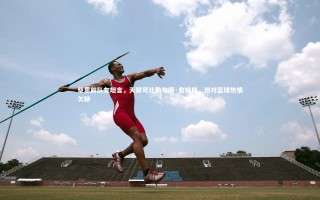 【开云app】蔡恩前队友坦言，天赋可比勒布朗·詹姆斯，但对篮球热情欠缺