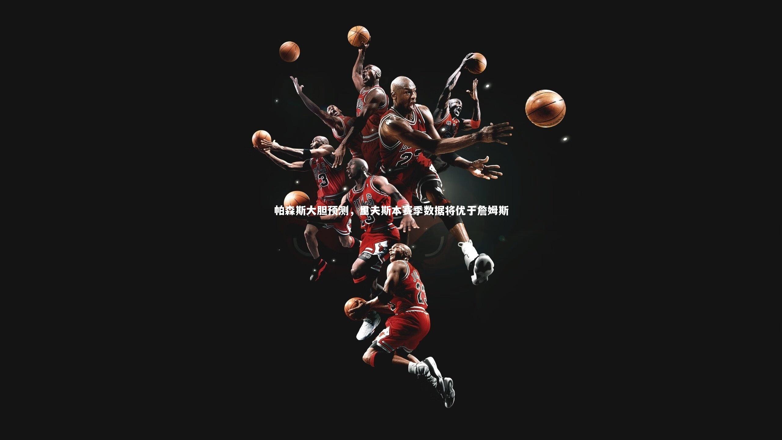 【开云官网入口】帕森斯大胆预测，里夫斯本赛季数据将优于詹姆斯-第2张图片-开云官网入口