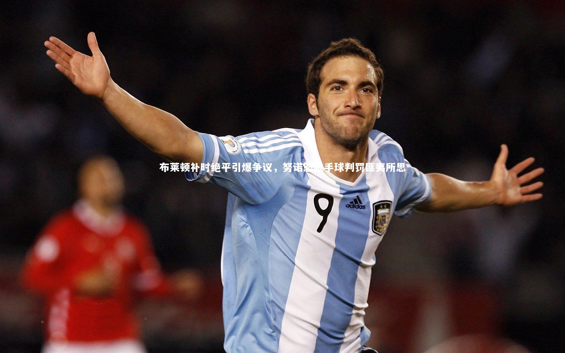 【开云官网入口】布莱顿补时绝平引爆争议,努诺怒吼手球判罚匪夷所思-第1张图片-开云官网入口 【开云官网入口】布莱顿补时绝平引爆争议,努诺怒吼手球判罚匪夷所思-第1张图片-开云官网入口