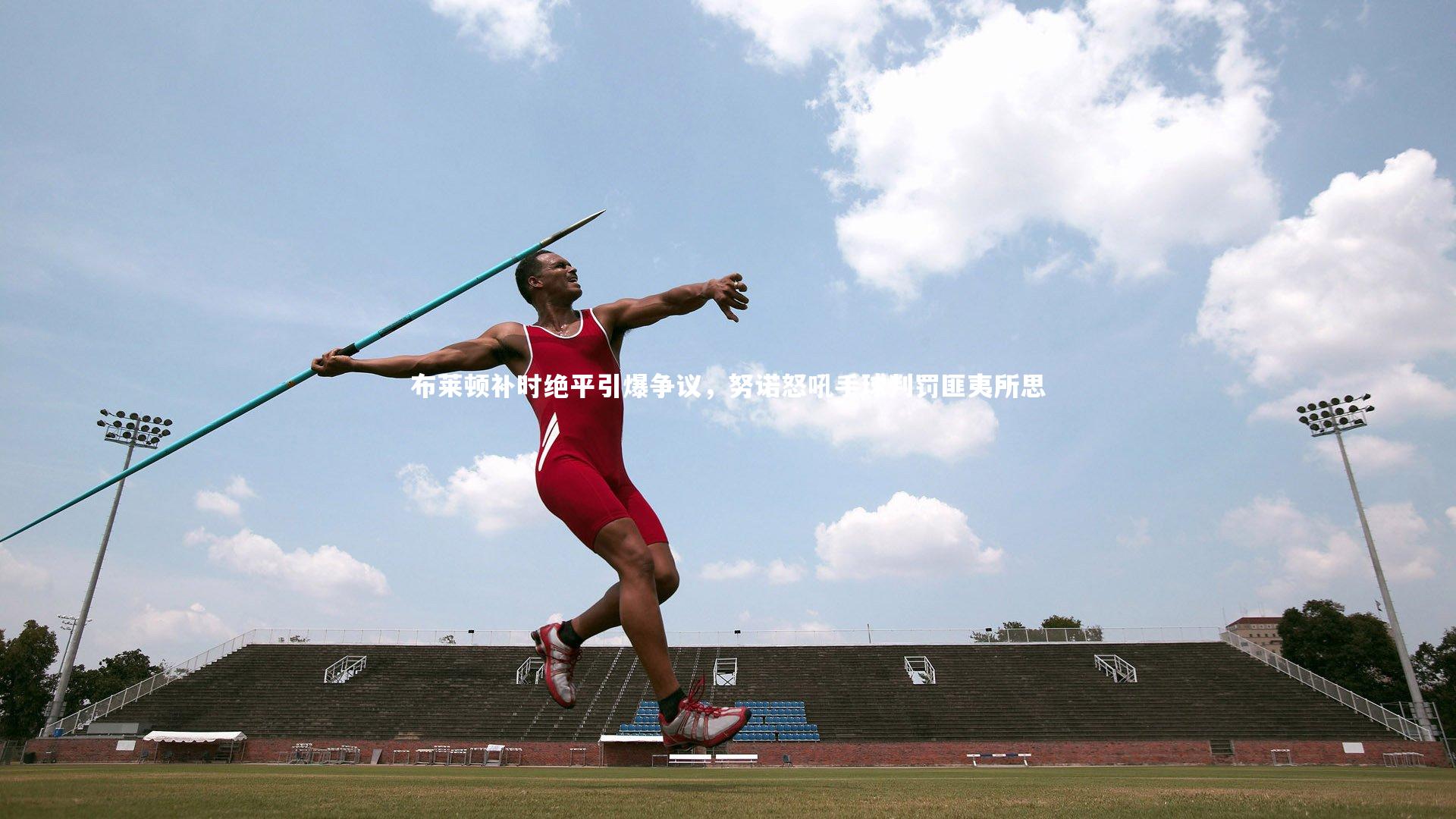 【开云官网入口】布莱顿补时绝平引爆争议,努诺怒吼手球判罚匪夷所思-第2张图片-开云官网入口 【开云官网入口】布莱顿补时绝平引爆争议,努诺怒吼手球判罚匪夷所思-第2张图片-开云官网入口