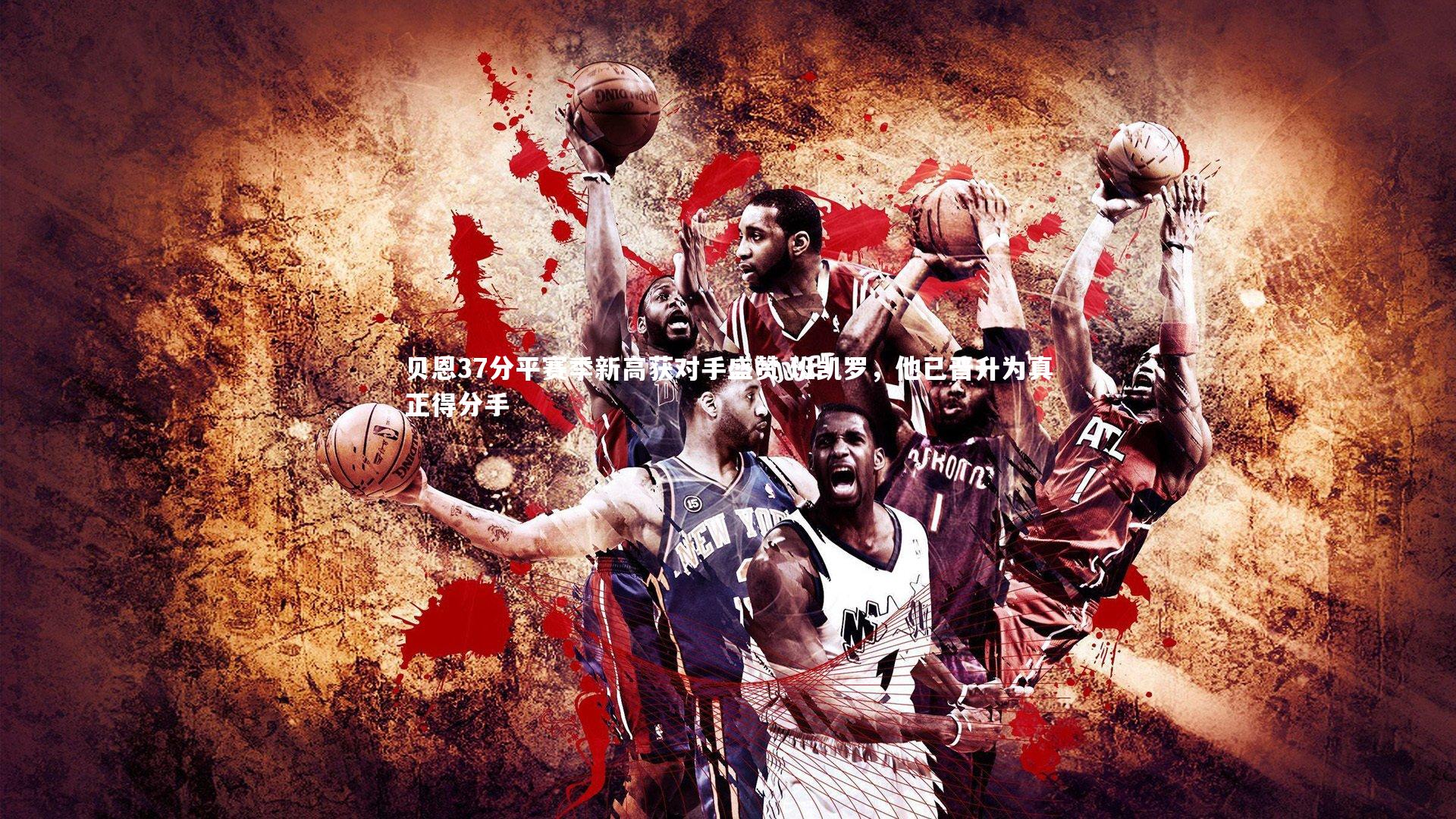 开云官网入口_贝恩37分平赛季新高获对手盛赞 班凯罗，他已晋升为真正得分手-第1张图片-开云官网入口