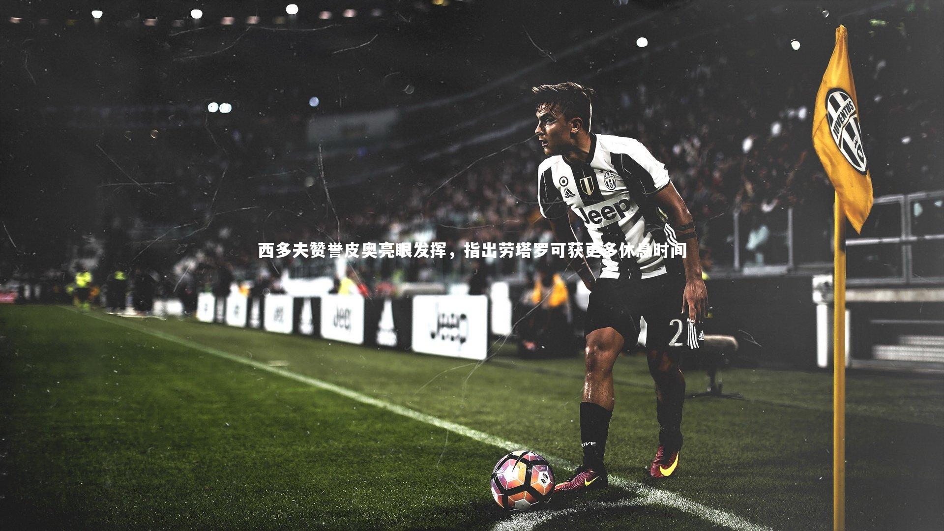 开云app|西多夫赞誉皮奥亮眼发挥，指出劳塔罗可获更多休息时间-第2张图片-开云官网入口