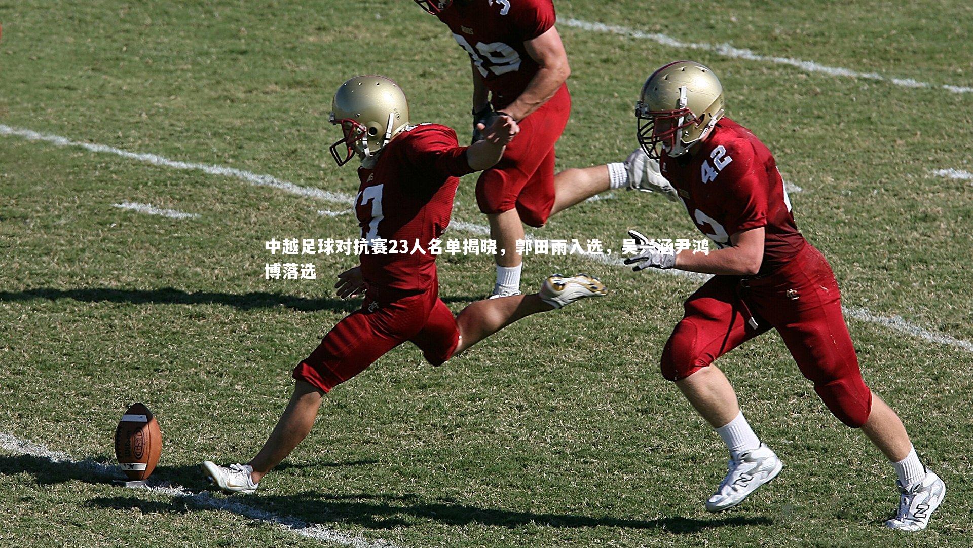 开云体育下载：中越足球对抗赛23人名单揭晓，郭田雨入选，吴兴涵尹鸿博落选-第1张图片-开云官网入口